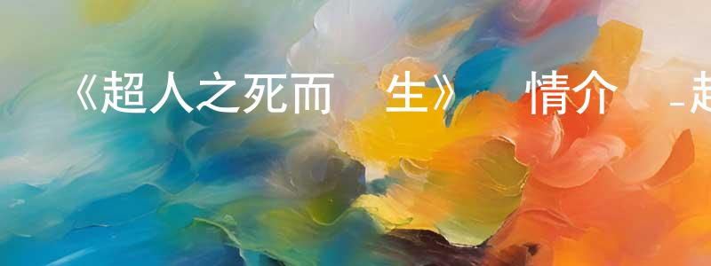 曹永年發布《超人之死而復生》詳情介紹_超人之死而復生HD在線觀看_超人之死而復生迅雷下載_動漫劇場
